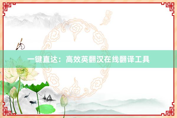 一键直达：高效英翻汉在线翻译工具