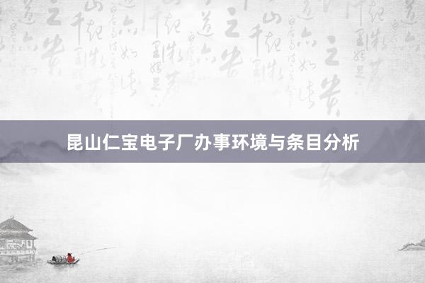 昆山仁宝电子厂办事环境与条目分析